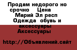Продам недорого,но срочно! › Цена ­ 77 - Марий Эл респ. Одежда, обувь и аксессуары » Аксессуары   